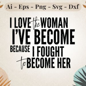 I Love the Woman I’ve Become SVG Inspirational Quote Design