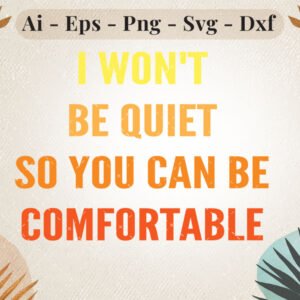 Empowerment SVG | "I Won’t Be Quiet So You Can Be Comfortable"
